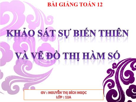 Bài giảng Môn Toán Lớp 12 - Bài 4: Khảo sát sự biến thiên và vẽ đồ thị hàm số - Nguyễn Thị Bích Ngọc