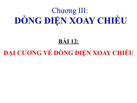 Bài giảng Môn Vật Lí Lớp 12 - Chương 3, Bài 12: Đại cương về dòng điện xoay chiều