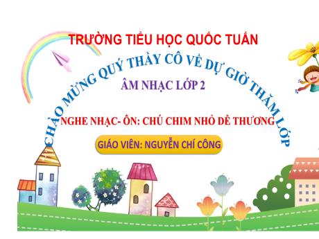 Bài giảng Âm nhạc 2 (Kết nối tri thức) - Nghe nhạc - Ôn: Chú chim nhỏ dễ thương - Nguyễn Chí Công