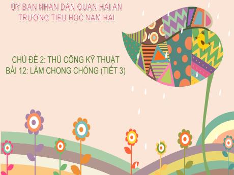 Bài giảng Công nghệ 4 - Bài 12: Làm chong chóng (Tiết 3) - Trường Tiểu học Nam Hải