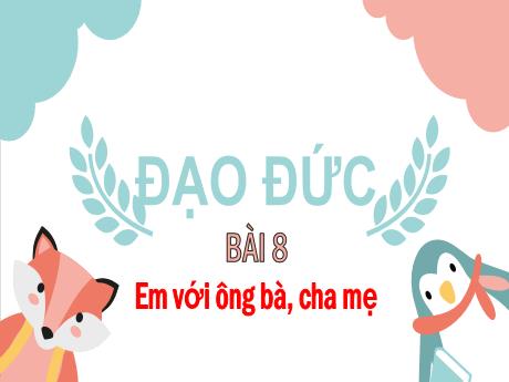 Bài giảng Đạo đức 1 - Bài 8: Em với ông bà, cha mẹ