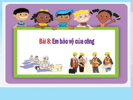 Bài giảng Đạo đức 4 - Bài 8: Em bảo vệ của công