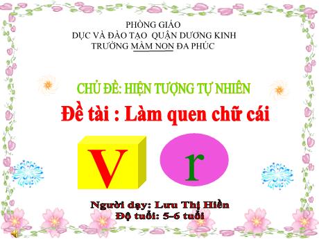 Bài giảng Mầm non Lớp Lá - Đề tài : Làm quen chữ cái v, r - Lưu Thị Hiền