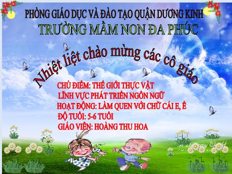 Bài giảng Mầm non Lớp Lá - Hoạt động: Làm quen với chữ cái e, ê - Hoàng Thu Hoa