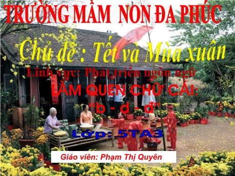 Bài giảng Mầm non Lớp Lá - Làm quen chữ cái: B, d, đ - Chủ đề : Tết và Mùa xuân - Phạm Thị Quyên