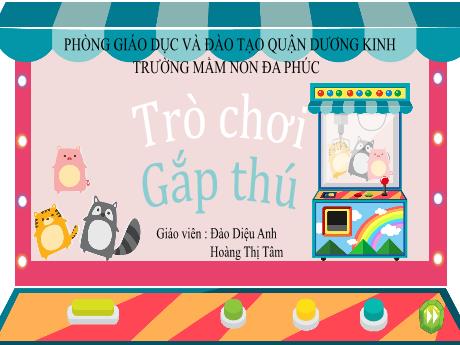 Bài giảng Mầm non Lớp Mầm - Trò chơi: Gắp thú - Đào Diệu Anh - Hoàng Thị Tâm