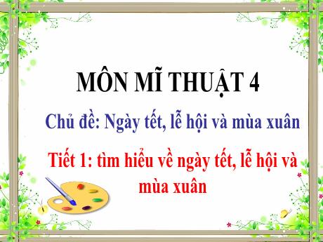 Bài giảng Mĩ thuật 4 - Chủ đề: Ngày tết, lễ hội và mùa xuân - Tiết 1: Tìm hiểu về ngày tết, lễ hội và mùa xuân