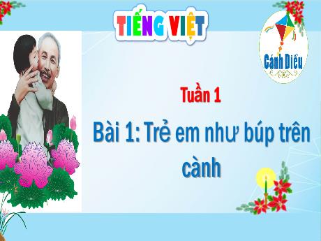 Bài giảng Tiếng Việt 1 (Cánh diều) - Tuần 1 - Bài 1: Trẻ em như búp trên cành