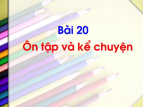 Bài giảng Tiếng Việt 2 - Bài 20: Ôn tập và kể chuyện (Tiết 1+2)