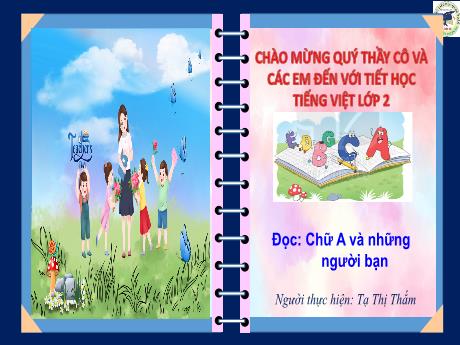Bài giảng Tiếng Việt 2 (Kết nối tri thức) - Đọc: Chữ A và những người bạn - Tạ Thị Thắm