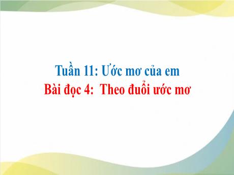 Bài giảng Tiếng Việt 4 - Tuần 11: Ước mơ của em - Bài đọc 4: Theo đuổi ước mơ