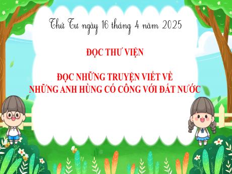 Bài giảng Tiếng Việt 5 (Đọc thư viện) - Đọc những truyện viết về những anh hùng có công với đất nước - Năm học 2024-2025