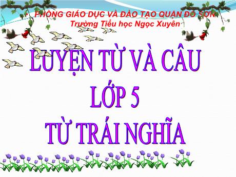 Bài giảng Tiếng Việt 5 - Luyện từ và câu: Từ trái nghĩa - Trường Tiểu học Ngọc Xuyên