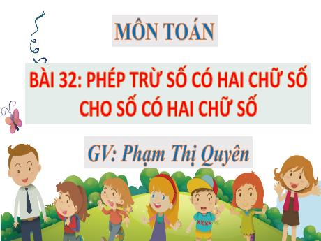Bài giảng Toán 1 (Kết nối tri thức) - Bài 32: Phép trừ số có hai chữ số cho số có hai chữ số - Phạm Thị Quyên