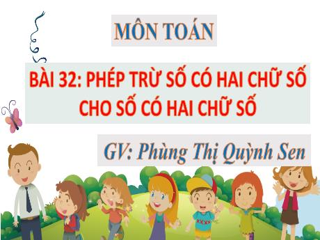 Bài giảng Toán 1 (Kết nối tri thức) - Bài 32: Phép trừ số có hai chữ số cho số có hai chữ số - Phùng Thị Quỳnh Sen