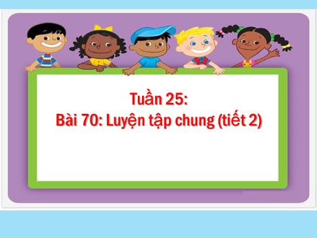 Bài giảng Toán 5 - Tuần 25 - Bài 70: Luyện tập chung (Tiết 2)