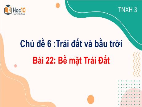 Bài giảng Tự nhiên và Xã hội 3 - Chủ đề 6 :Trái đất và bầu trời - Bài 22: Bề mặt Trái Đất